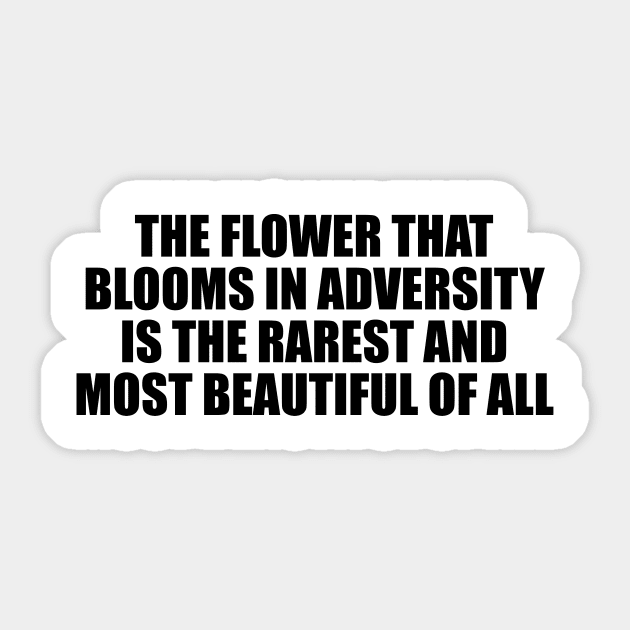 The flower that blooms in adversity is the rarest and most beautiful of all Sticker by D1FF3R3NT